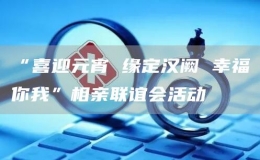 “喜迎元宵 緣定漢闕 幸福你我”相親聯(lián)誼會活動