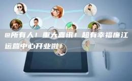 @所有人！重大喜訊！超有幸福廉江運(yùn)營(yíng)中心開(kāi)業(yè)啦！