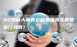 22對(duì)新人舉辦公益集體婚禮將愛(ài)進(jìn)行到底！