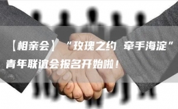 【相親會】“玫瑰之約 牽手海淀”青年聯(lián)誼會報名開始啦！