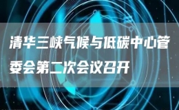 清華三峽氣候與低碳中心管委會(huì)第二次會(huì)議召開(kāi)