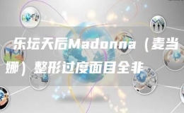 ?樂壇天后Madonna（麥當(dāng)娜）整形過度面目全非