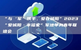 “與‘軍’攜手，愛(ài)在城陽(yáng)”2023“愛(ài)城陽(yáng)·幸福家”軍地單身青年聯(lián)誼會(huì)