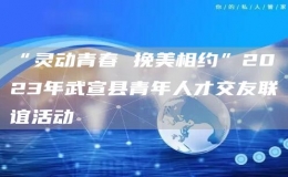 “靈動(dòng)青春 挽美相約”2023年武宣縣青年人才交友聯(lián)誼活動(dòng)
