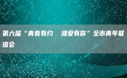 第六屆“青春有約  濰愛有你”全市青年聯(lián)誼會(huì)