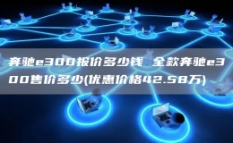 奔馳e300報價多少錢 全款奔馳e300售價多少(優(yōu)惠價格42.58萬)