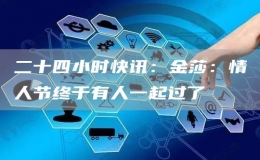二十四小時(shí)快訊：金莎：情人節(jié)終于有人一起過了