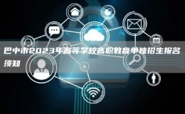 巴中市2023年高等學(xué)校高職教育單獨(dú)招生報(bào)名須知