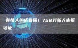 ?有情人終成眷屬！752對(duì)新人幸福領(lǐng)證