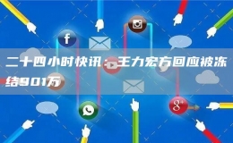 二十四小時(shí)快訊：王力宏方回應(yīng)被凍結(jié)901萬