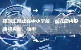 原則上禁止在中小學(xué)校、幼兒園內(nèi)設(shè)置小賣部、超市