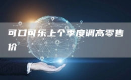 可口可樂上個(gè)季度調(diào)高零售價(jià)