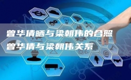 曾華倩曬與梁朝偉的合照  曾華倩與梁朝偉關(guān)系