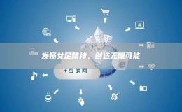 發(fā)揚(yáng)女足精神，創(chuàng)造無(wú)限可能
