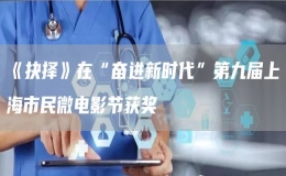 《抉擇》在“奮進(jìn)新時代”第九屆上海市民微電影節(jié)獲獎