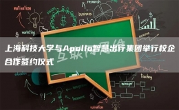 上海科技大學(xué)與Apollo智慧出行集團(tuán)舉行校企合作簽約儀式