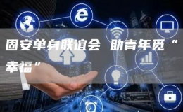 固安單身聯(lián)誼會 助青年覓“幸?！?></i>
        <p>固安單身聯(lián)誼會 助青年覓“幸?！?/p>
        <font>2月14日，由固安縣委組織部、縣婦聯(lián)、縣總工會、共青團(tuán)固安縣委、縣教體局、縣衛(wèi)健局主辦的2023年第一屆公益單身青年人才聯(lián)誼活動在固安大劇院舉行。100余名來自各行各業(yè)的優(yōu)秀單身青...</font><span><strong class=