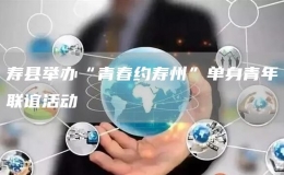 壽縣舉辦“青春約壽州”單身青年聯(lián)誼活動