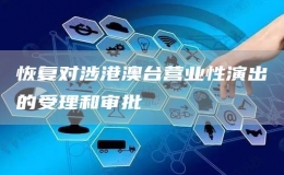 恢復(fù)對(duì)涉港澳臺(tái)營(yíng)業(yè)性演出的受理和審批