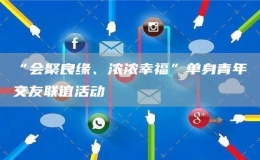“會聚良緣、濃濃幸?！眴紊砬嗄杲挥崖?lián)誼活動