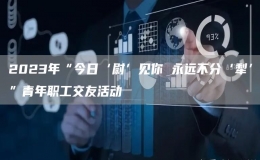 2023年“今日‘尉’見你 永遠(yuǎn)不分‘犁’”青年職工交友活動