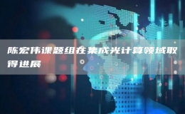 陳宏偉課題組在集成光計算領(lǐng)域取得進展