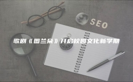 歌劇《圖蘭朵》開(kāi)啟校園文化新學(xué)期