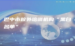 巴中市校外培訓(xùn)機構(gòu)“黑白名單”