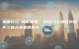 愛滿長江 情定宜昌  2023全國百對青年三峽大壩集體婚禮