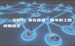 “一見傾心 愛在吾悅”青年職工鵲橋聯(lián)誼會