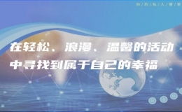 在輕松、浪漫、溫馨的活動(dòng)中尋找到屬于自己的幸福