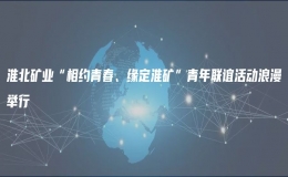 淮北礦業(yè)“相約青春、緣定淮礦”青年聯(lián)誼活動浪漫舉行