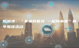 防城港：“不負好春光 一起向未來”青年聯(lián)誼活動