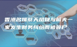 香港名媛蔡天鳳疑與前夫一家發(fā)生財務(wù)糾紛而被碎尸