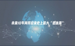 未來10年間將迎來史上最大“退休潮”