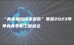 “青春相約緣來是你”景縣2023年單身青年職工聯(lián)誼會