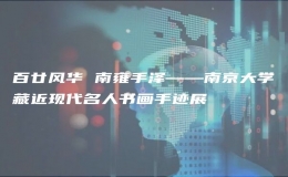 百廿風華 南雍手澤——南京大學藏近現(xiàn)代名人書畫手跡展