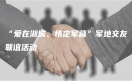 “愛在湖城、情定軍營(yíng)”軍地交友聯(lián)誼活動(dòng)