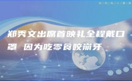 鄭秀文出席首映禮全程戴口罩 因為吃零食咬崩牙