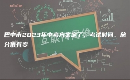 巴中市2023年中考方案定了，考試時間、總分值有變