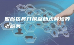 四省區(qū)將開(kāi)展互動(dòng)式異地養(yǎng)老服務(wù)