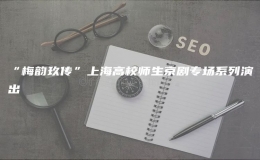 “梅韻玖傳”上海高校師生京劇專場(chǎng)系列演出