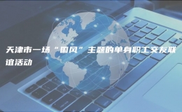 天津市一場(chǎng)“國(guó)風(fēng)”主題的單身職工交友聯(lián)誼活動(dòng)