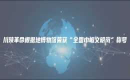 川陜革命根據(jù)地博物館榮獲“全國巾幗文明崗”稱號