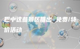 巴中這些景區(qū)推出 免費/特價活動