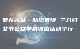 愛(ài)在古城·助您有緣 三八婦女節(jié)公益單身聯(lián)誼活動(dòng)舉行 