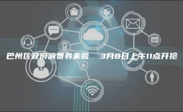 巴州區(qū)政府消費(fèi)券來啦  3月8日上午11點(diǎn)開搶