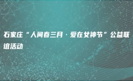 石家莊“人間春三月·愛在女神節(jié)”公益聯(lián)誼活動