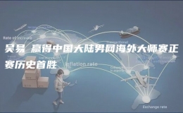 吳易昺贏得中國(guó)大陸男網(wǎng)海外大師賽正賽歷史首勝