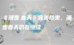 《漫步.春天》完美結(jié)束，漫步春天仍在繼續(xù)
